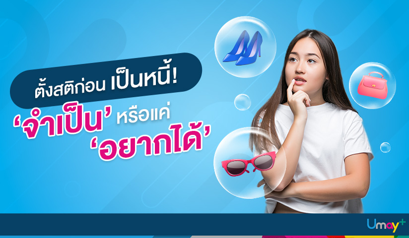 ตั้งสติก่อนเป็นหนี้! ‘จำเป็น’ หรือแค่ ‘อยากได