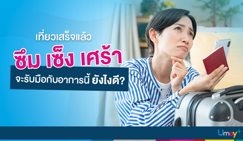 เที่ยวเสร็จแล้วซึม เซ็ง เศร้า จะรับมือกับอากา